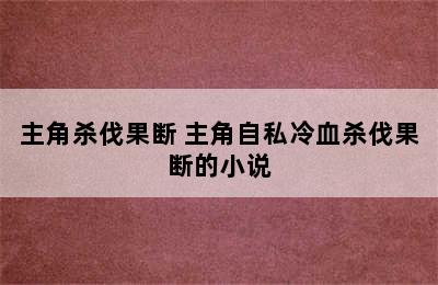 主角杀伐果断 主角自私冷血杀伐果断的小说